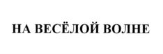 Изображение товарного знака НА ВЕСЁЛОЙ ВОЛНЕ