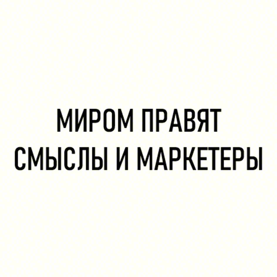 МИРОМ ПРАВЯТ СМЫСЛЫ И МАРКЕТЕРЫ