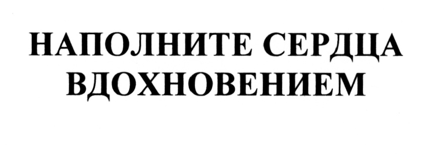 НАПОЛНИТЕ СЕРДЦА ВДОХНОВЕНИЕМ