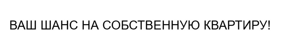 ВАШ ШАНС НА СОБСТВЕННУЮ КВАРТИРУ!