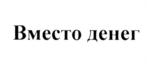 Изображение товарного знака Вместо денег
