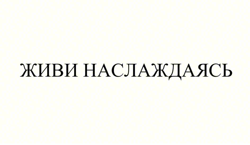 ЖИВИ НАСЛАЖДАЯСЬ