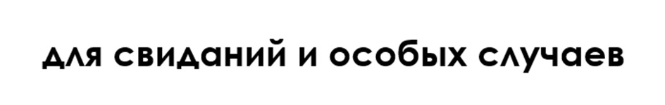 ДЛЯ СВИДАНИЙ И ОСОБЫХ СЛУЧАЕВ