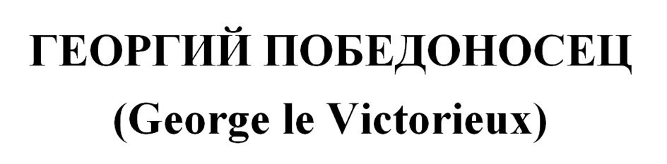 ГЕОРГИЙ ПОБЕДОНОСЕЦ (George le Victorieux)
