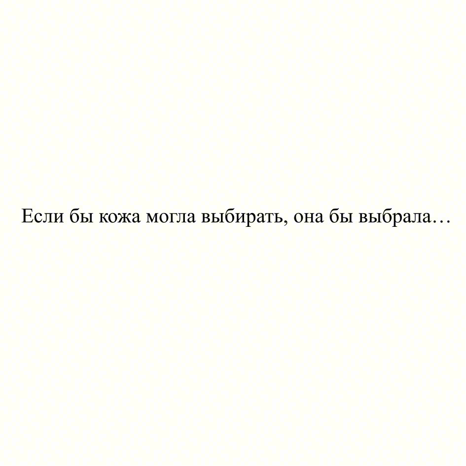 Если бы кожа могла выбирать, она бы выбрала…