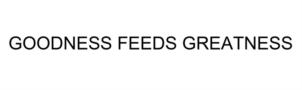GOODNESS FEEDS GREATNESS