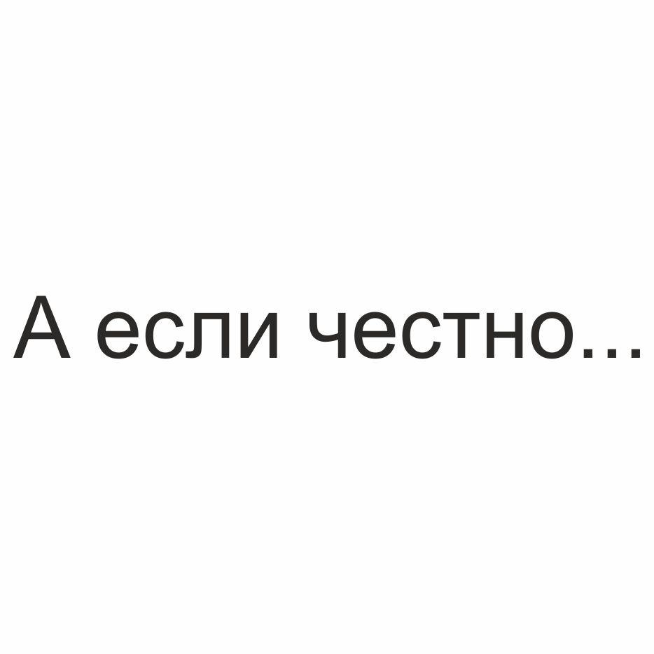 А если честно...