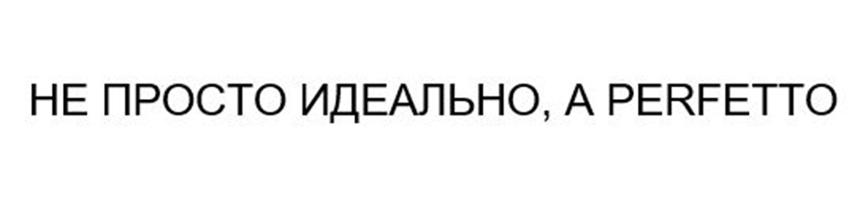 НЕ ПРОСТО ИДЕАЛЬНО, А PERFETTO