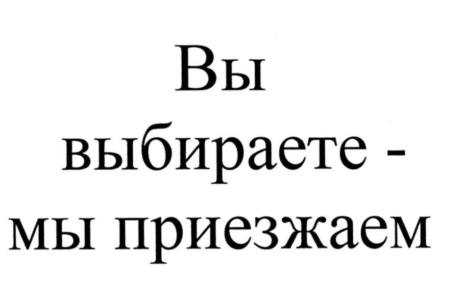 Вы выбираете - мы приезжаем