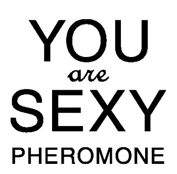 YOU are SEXY PHEROMONE