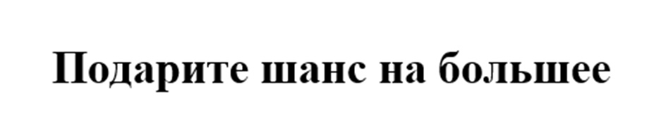 Подарите шанс на большее