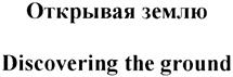 Открывая землю Discovering the ground