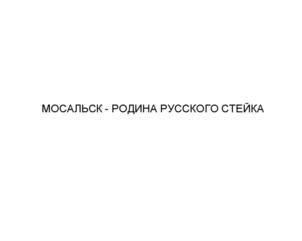 Изображение товарного знака МОСАЛЬСК - РОДИНА РУССКОГО СТЕЙКА