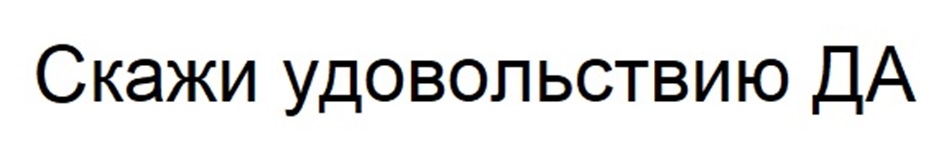 Скажи удоволствию ДА