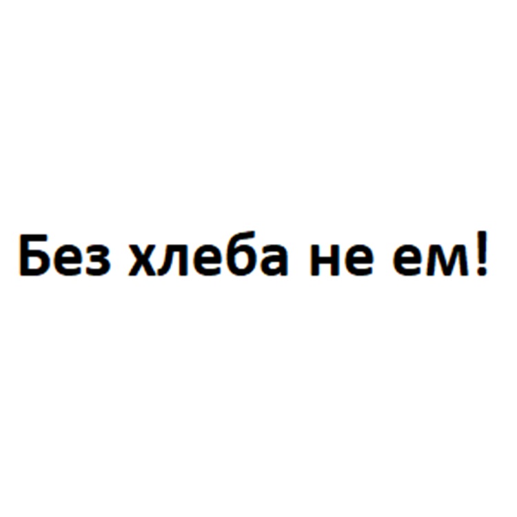 Без хлеба не ем!