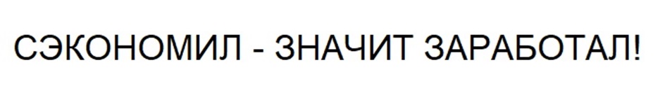СЭКОНОМИЛ - ЗНАЧИТ ЗАРАБОТАЛ!