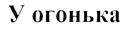У огонька