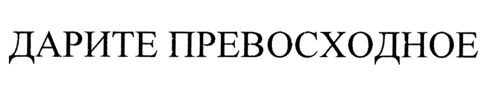 Изображение товарного знака ДАРИТЕ ПРЕВОСХОДНОЕ
