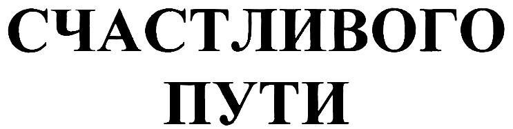 СЧАСТЛИВОГО ПУТИ